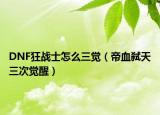 DNF狂戰(zhàn)士怎么三覺（帝血弒天三次覺醒）