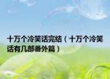 十萬個(gè)冷笑話完結(jié)（十萬個(gè)冷笑話有幾部番外篇）