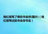 楊紅櫻寫了哪些書全部(圖片)（楊紅櫻寫過的書全部書名）