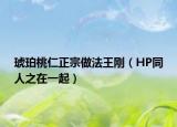 琥珀桃仁正宗做法王剛（HP同人之在一起）