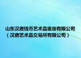 山東漢唐錢幣藝術(shù)品鑒定有限公司（漢唐藝術(shù)品交易所有限公司）