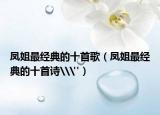 鳳姐最經(jīng)典的十首歌（鳳姐最經(jīng)典的十首詩\