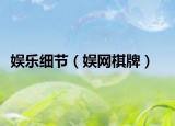 娛樂細(xì)節(jié)（娛網(wǎng)棋牌）