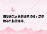 初學者怎么粘假睫毛視頻（初學者怎么粘假睫毛）