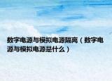 數(shù)字電源與模擬電源隔離（數(shù)字電源與模擬電源是什么）