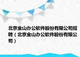 北京金山辦公軟件股份有限公司招聘（北京金山辦公軟件股份有限公司）