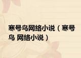 寒號(hào)鳥(niǎo)網(wǎng)絡(luò)小說(shuō)（寒號(hào)鳥(niǎo) 網(wǎng)絡(luò)小說(shuō)）