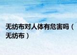 無(wú)紡布對(duì)人體有危害嗎（無(wú)紡布）