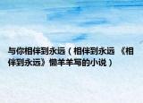與你相伴到永遠（相伴到永遠 《相伴到永遠》懶羊羊寫的小說）