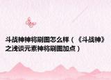 斗戰(zhàn)神神將刷圖怎么樣（《斗戰(zhàn)神》之淺談元素神將刷圖加點）