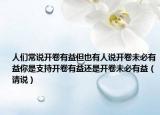 人們常說開卷有益但也有人說開卷未必有益你是支持開卷有益還是開卷未必有益（請(qǐng)說）