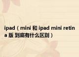 ipad（mini 和 ipad mini retina 版 到底有什么區(qū)別）