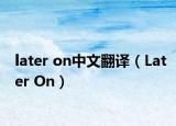 later on中文翻譯（Later On）