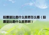 股票量比是什么意思怎么看（股票量比是什么意思啊）