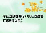 qq三國創(chuàng)建商行（QQ三國建設(shè)行館有什么用）