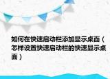 如何在快速啟動欄添加顯示桌面（怎樣設(shè)置快速啟動欄的快速顯示桌面）