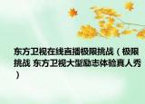 東方衛(wèi)視在線直播極限挑戰(zhàn)（極限挑戰(zhàn) 東方衛(wèi)視大型勵志體驗真人秀）