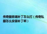 傳奇服務端補丁怎么打（傳奇私服怎么安裝補丁啊）