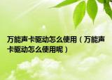 萬能聲卡驅(qū)動(dòng)怎么使用（萬能聲卡驅(qū)動(dòng)怎么使用呢）