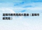 富錦市教育局局長是誰（富錦市教育局）