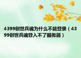 4399創(chuàng)世兵魂為什么不能登錄（4399創(chuàng)世兵魂登入不了服務器）