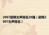 2007超級(jí)女聲排名20強(qiáng)（超級(jí)2007女聲排名）