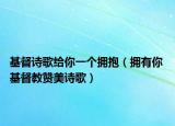 基督詩歌給你一個擁抱（擁有你 基督教贊美詩歌）
