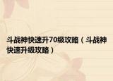 斗戰(zhàn)神快速升70級(jí)攻略（斗戰(zhàn)神快速升級(jí)攻略）