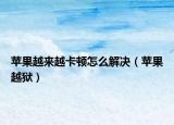 蘋果越來越卡頓怎么解決（蘋果越獄）