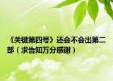 《關(guān)鍵第四號(hào)》還會(huì)不會(huì)出第二部（求告知萬(wàn)分感謝）
