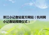 浙江小記者站官方網(wǎng)站（杭州網(wǎng)小記者站授牌儀式）