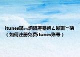itunes璐︽埛鎬庝箞娉ㄥ唽璐﹀彿（如何注冊免費itunes賬號）