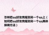 怎樣把qq好友克隆到另一個qq上（如何把qq好友克隆到另一個qq具體操做方法）