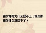 雅虎郵箱為什么登不上（雅虎郵箱為什么登陸不了）