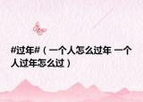 #過年#（一個人怎么過年 一個人過年怎么過）