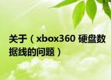 關(guān)于（xbox360 硬盤數(shù)據(jù)線的問題）