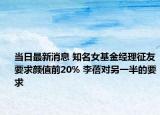 當日最新消息 知名女基金經(jīng)理征友要求顏值前20% 李蓓對另一半的要求