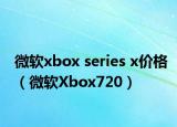 微軟xbox series x價(jià)格（微軟Xbox720）