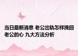 當日最新消息 老公出軌怎樣挽回老公的心 九大方法分析