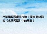 水滸無雙游戲排行榜（戰(zhàn)神 網(wǎng)絡(luò)游戲《水滸無雙》中的職業(yè)）