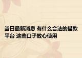 當(dāng)日最新消息 有什么合法的借款平臺(tái) 這些口子放心使用