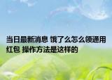 當日最新消息 餓了么怎么領(lǐng)通用紅包 操作方法是這樣的