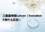 三菱翼神跟Lancer（Evolution X有什么區(qū)別）