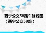 西寧公交58路車(chē)路線圖（西寧公交58路）