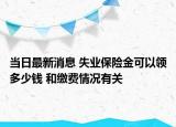 當(dāng)日最新消息 失業(yè)保險(xiǎn)金可以領(lǐng)多少錢 和繳費(fèi)情況有關(guān)