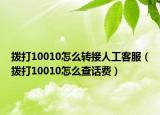 撥打10010怎么轉(zhuǎn)接人工客服（撥打10010怎么查話費(fèi)）