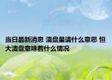 當(dāng)日最新消息 清盤(pán)呈請(qǐng)什么意思 恒大清盤(pán)意味著什么情況