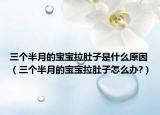 三個半月的寶寶拉肚子是什么原因（三個半月的寶寶拉肚子怎么辦?）