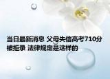當日最新消息 父母失信高考710分被拒錄 法律規(guī)定是這樣的