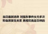 當日最新消息 劉強東事件女方多次稱自愿發(fā)生關系 真相究竟是怎樣的